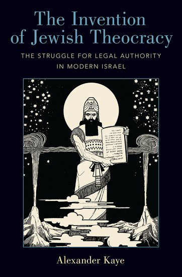 The Invention of Jewish Theocracy: The Struggle for Legal Authority in Modern Israel